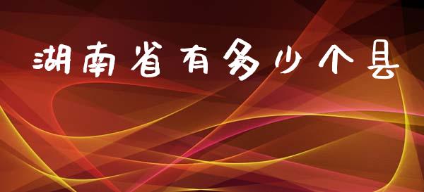 湖南省有多少个县_https://wap.sdyuehang.cn_产经新闻_第1张
