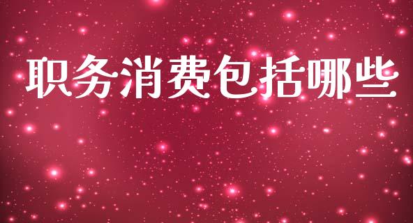 职务消费包括哪些_https://wap.sdyuehang.cn_新股申购_第1张