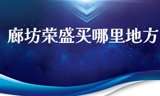 廊坊荣盛买哪里地方_https://wap.sdyuehang.cn_美股行情_第1张