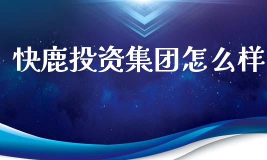快鹿投资集团怎么样_https://wap.sdyuehang.cn_债券资讯_第1张