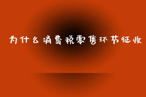 为什么消费税零售环节征收_https://wap.sdyuehang.cn_产经新闻_第1张