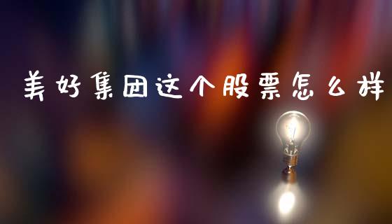 美好集团这个股票怎么样_https://wap.sdyuehang.cn_债券资讯_第1张