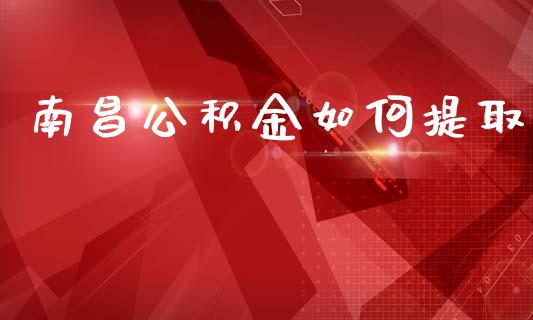 南昌公积金如何提取_https://wap.sdyuehang.cn_债券资讯_第1张