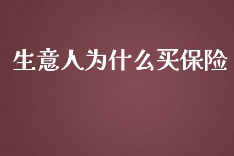 生意人为什么买保险_https://wap.sdyuehang.cn_美股行情_第1张