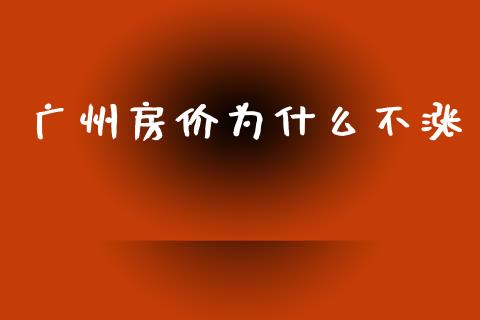 广州房价为什么不涨_https://wap.sdyuehang.cn_产经新闻_第1张