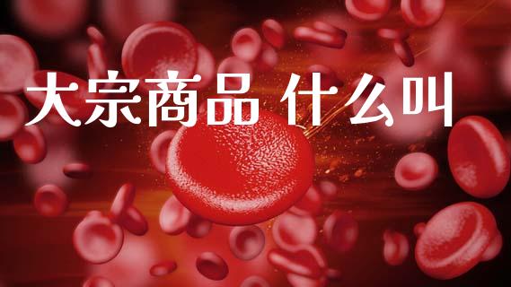 大宗商品 什么叫_https://wap.sdyuehang.cn_产经新闻_第1张
