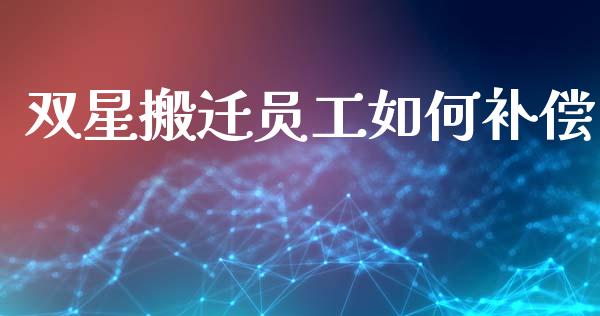 双星搬迁员工如何补偿_https://wap.sdyuehang.cn_新股申购_第1张