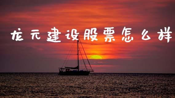 龙元建设股票怎么样_https://wap.sdyuehang.cn_美股行情_第1张