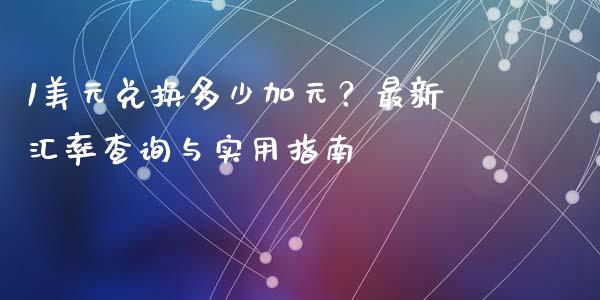 1美元兑换多少加元？最新汇率查询与实用指南_https://wap.sdyuehang.cn_美股行情_第1张