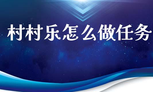 村村乐怎么做任务_https://wap.sdyuehang.cn_美股行情_第1张