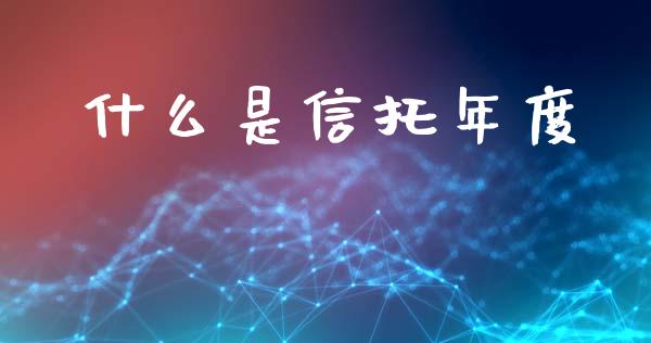 什么是信托年度_https://wap.sdyuehang.cn_美股行情_第1张