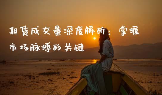 期货成交量深度解析：掌握市场脉搏的关键_https://wap.sdyuehang.cn_产经新闻_第1张