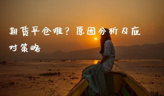 期货平仓难？原因分析及应对策略_https://wap.sdyuehang.cn_产经新闻_第1张