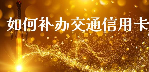 如何补办交通信用卡_https://wap.sdyuehang.cn_债券资讯_第1张