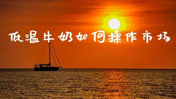 低温牛奶如何操作市场_https://wap.sdyuehang.cn_债券资讯_第1张