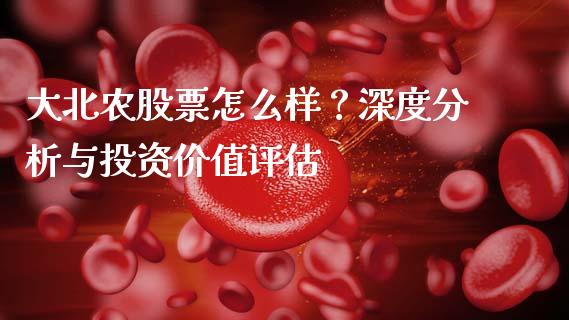 大北农股票怎么样？深度分析与投资价值评估_https://wap.sdyuehang.cn_美股行情_第1张