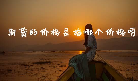 期货的价格是指哪个价格呀_https://wap.sdyuehang.cn_债券资讯_第1张