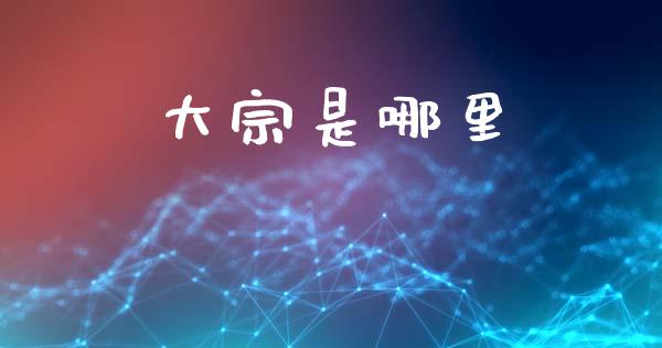 大宗是哪里_https://wap.sdyuehang.cn_债券资讯_第1张