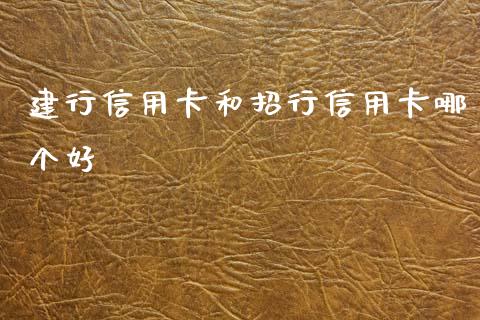 建行信用卡和招行信用卡哪个好_https://wap.sdyuehang.cn_美股行情_第1张