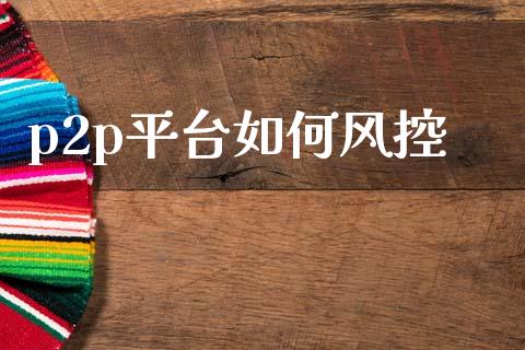 p2p平台如何风控_https://wap.sdyuehang.cn_新股申购_第1张