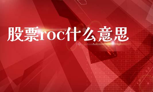 股票roc什么意思_https://wap.sdyuehang.cn_产经新闻_第1张