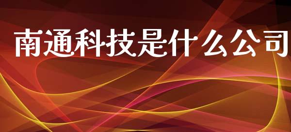 南通科技是什么公司_https://wap.sdyuehang.cn_产经新闻_第1张