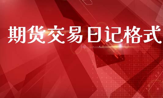 期货交易日记格式_https://wap.sdyuehang.cn_产经新闻_第1张
