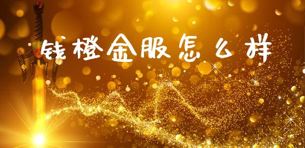钱橙金服怎么样_https://wap.sdyuehang.cn_美股行情_第1张