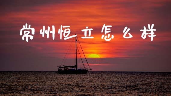 常州恒立怎么样_https://wap.sdyuehang.cn_债券资讯_第1张