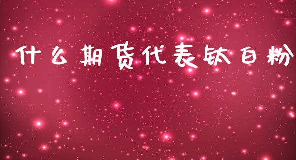 什么期货代表钛白粉_https://wap.sdyuehang.cn_美股行情_第1张