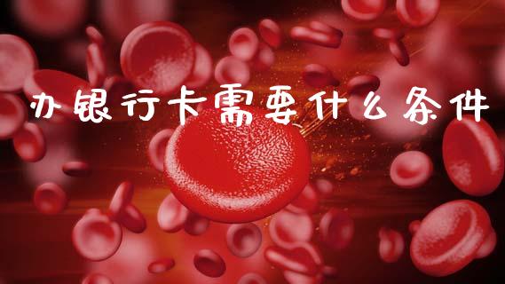 办银行卡需要什么条件_https://wap.sdyuehang.cn_美股行情_第1张