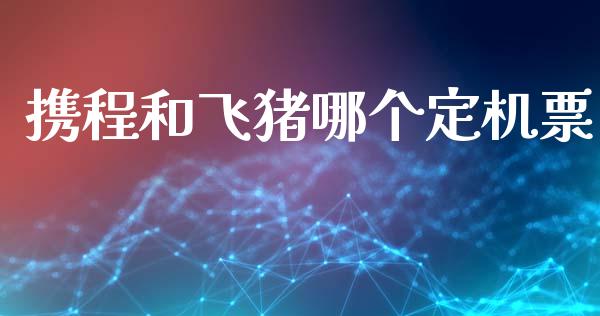 携程和飞猪哪个定机票_https://wap.sdyuehang.cn_美股行情_第1张
