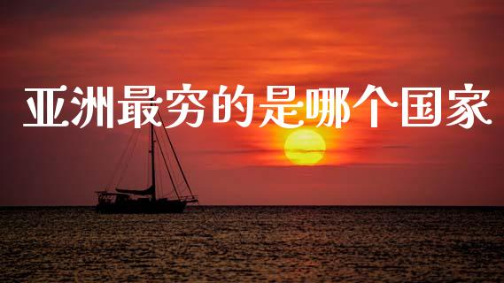 亚洲最穷的是哪个国家_https://wap.sdyuehang.cn_债券资讯_第1张