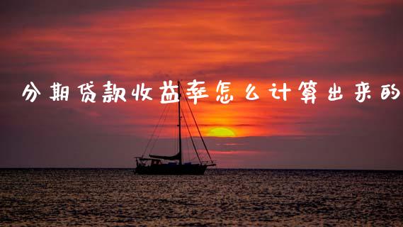 分期贷款收益率怎么计算出来的_https://wap.sdyuehang.cn_产经新闻_第1张