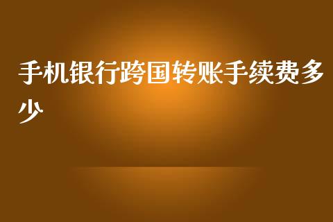 手机银行跨国转账手续费多少_https://wap.sdyuehang.cn_美股行情_第1张