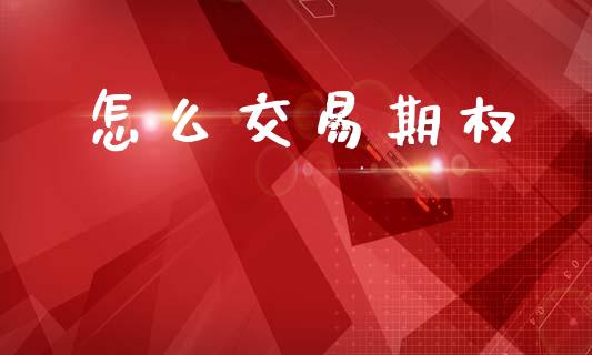怎么交易期权_https://wap.sdyuehang.cn_产经新闻_第1张