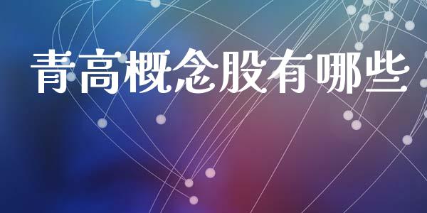 青高概念股有哪些_https://wap.sdyuehang.cn_美股行情_第1张