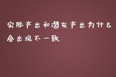 实际产出和潜在产出为什么会出现不一致_https://wap.sdyuehang.cn_债券资讯_第1张