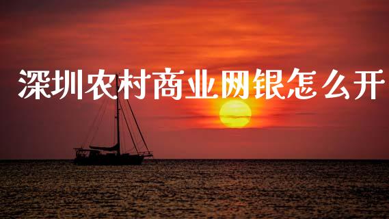 深圳农村商业网银怎么开_https://wap.sdyuehang.cn_产经新闻_第1张