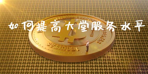 如何提高大堂服务水平_https://wap.sdyuehang.cn_债券资讯_第1张