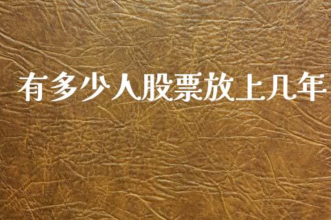 有多少人股票放上几年_https://wap.sdyuehang.cn_债券资讯_第1张