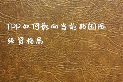 TPP如何影响当前的国际经贸格局_https://wap.sdyuehang.cn_债券资讯_第1张