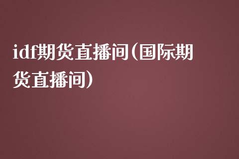 idf期货直播间(国际期货直播间)_产经新闻_第1张_产经新闻_债券资讯_新股申购_美股行情 idf期货直播间(国际期货直播间)_https://wap.sdyuehang.cn_产经新闻_第1张
