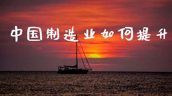 中国制造业如何提升_https://wap.sdyuehang.cn_美股行情_第1张