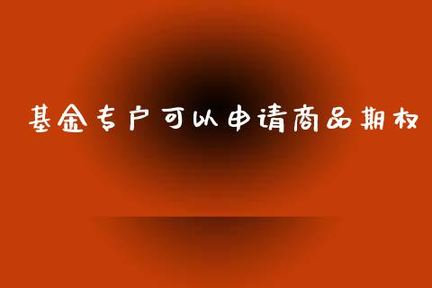 基金专户可以申请商品期权_https://wap.sdyuehang.cn_新股申购_第1张