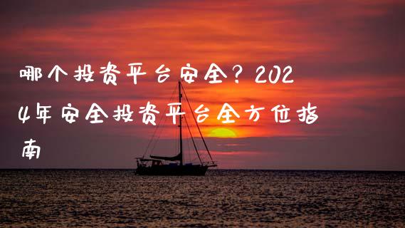 哪个投资平台安全？2024年安全投资平台全方位指南_https://wap.sdyuehang.cn_产经新闻_第1张
