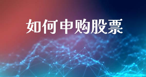 如何申购股票_https://wap.sdyuehang.cn_产经新闻_第1张