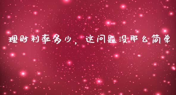 理财利率多少，这问题没那么简单_https://wap.sdyuehang.cn_新股申购_第1张