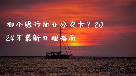 哪个银行能办公交卡？2024年最新办理指南_https://wap.sdyuehang.cn_产经新闻_第1张