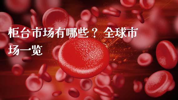 柜台市场有哪些？ 全球市场一览_https://wap.sdyuehang.cn_新股申购_第1张